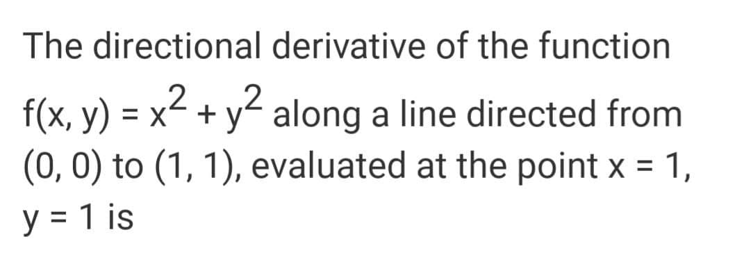 The directional derivative of the function
,2
f(x, y) = x²
(0, 0) to (1, 1), evaluated at the point x = 1,
+ y along a line directed from
%3D
y = 1 is
