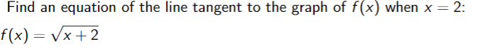 Find an equation of the line tangent to the graph of f(x) when x = 2:
f(x) = Vx +2
