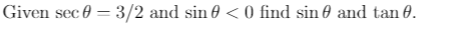 Given sec 0 = 3/2 and sin 0 < 0 find sin 0 and tan 0.
