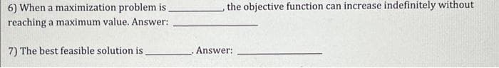 6) When a maximization problem is_
reaching a maximum value. Answer:
7) The best feasible solution is.
the objective function can increase indefinitely without
Answer: