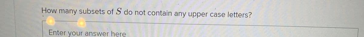 How many subsets of S do not contain any upper case letters?
Enter your answer here
