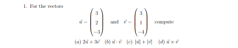 1. For the vectors
() - () -
3
2
and i =
1
compute
(a) 2i + 30 (b) i ở (c) |ü]+|®]|
(d) ủ x ở
