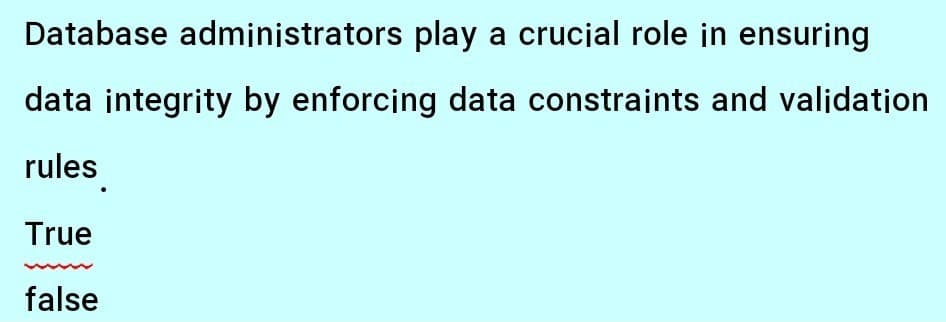 Database administrators play a crucial role in ensuring
data integrity by enforcing data constraints and validation
rules
True
false