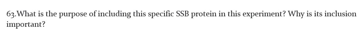 63. What is the purpose of including this specific SSB protein in this experiment? Why is its inclusion
important?