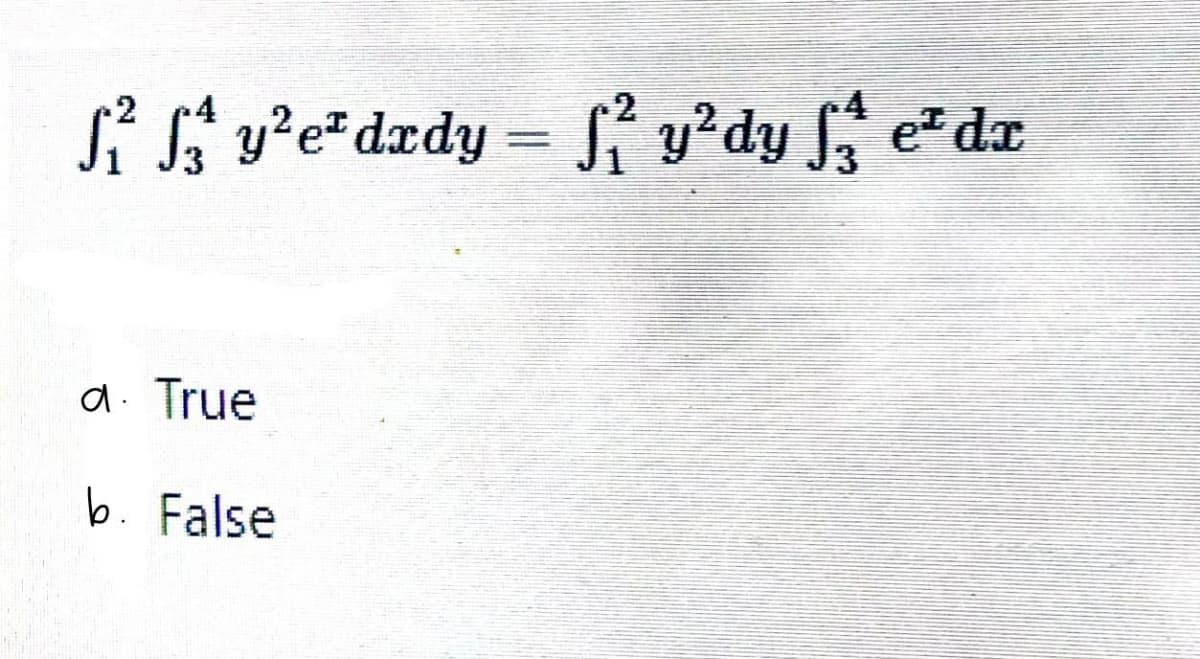 f²fy²e²drdy = f²y²dy fe² dr
a. True
b. False