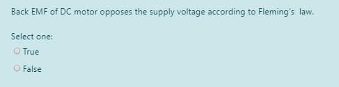 Back EMF of DC motor opposes the supply voltage according to Fleming's law.
Select one:
O True
O False
