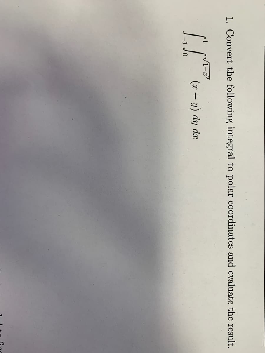 1. Convert the following integral to polar coordinates and evaluate the result.
(x+ y) dy dx
