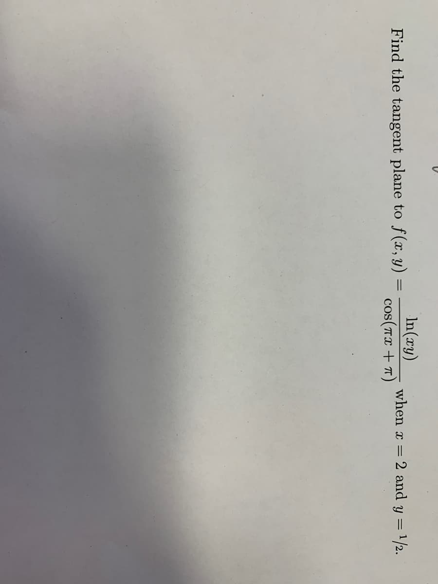 In(xy)
cos(Tx + T)
when x = 2 and y = 1/2.
%3|
Find the tangent plane to f(x, y)
