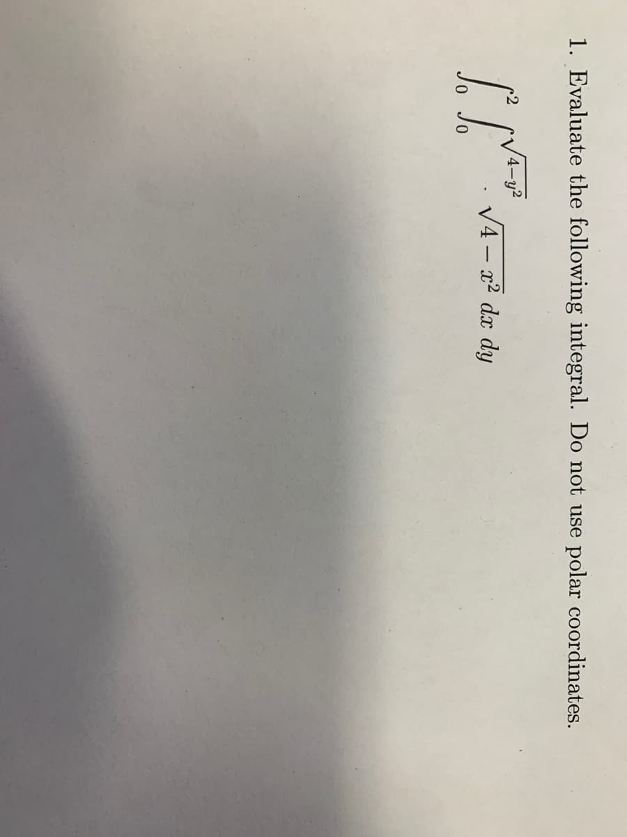 1. Evaluate the following integral. Do not use
polar coordinates.
V4 – x² dx dy
