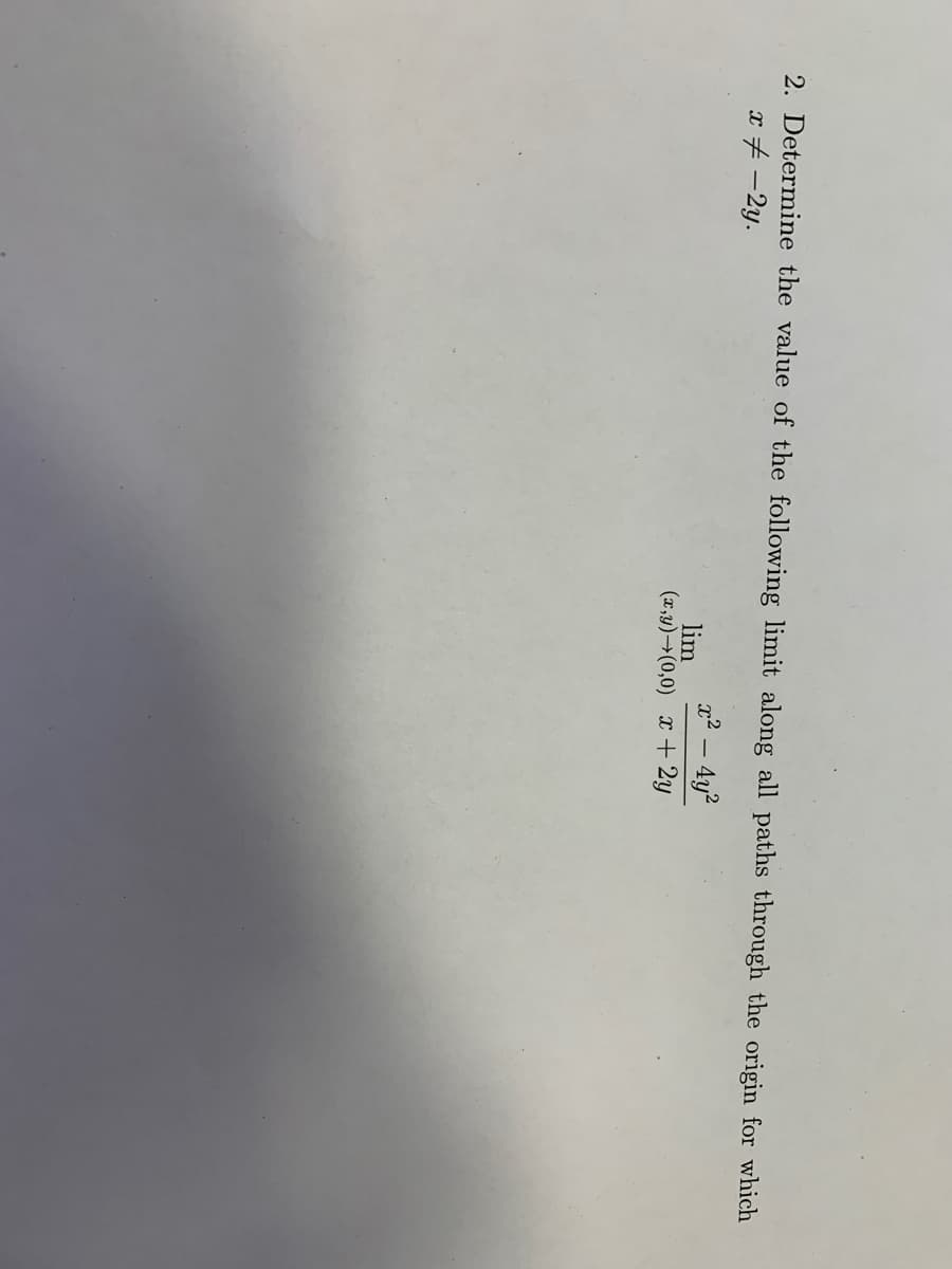 2. Determine the value of the following limit along all paths through the origin for which
x + -2y.
x2 – 4y?
lim
(x,y)→(0,0) x + 2y
