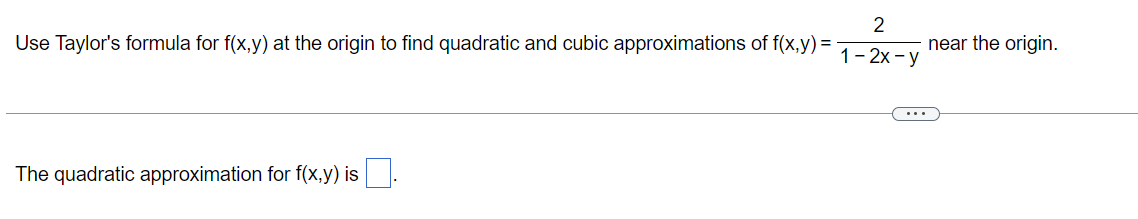 Use Taylor's formula for f(x,y) at the origin to find quadratic and cubic approximations of f(x,y)=
The quadratic approximation for f(x,y) is
2
1-2x-y
near the origin.