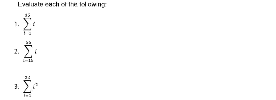 Evaluate each of the following:
35
1.
i
i=1
56
Σ
2.
i
i=15
22
3.
i=1
