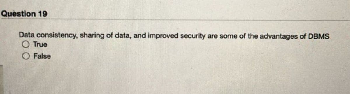 Question 19
Data consistency, sharing of data, and improved security are some of the advantages of DBMS
True
False