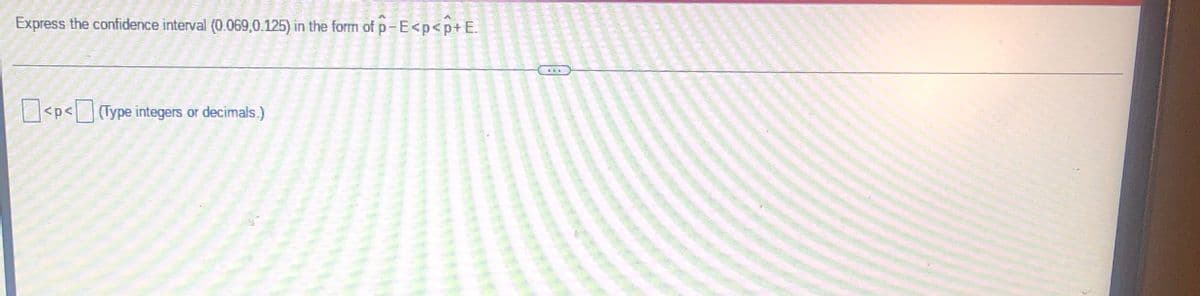 Express the confidence interval (0.069,0.125) in the form of p-E<p<p+E.
<p<(Type integers or decimals.)
U