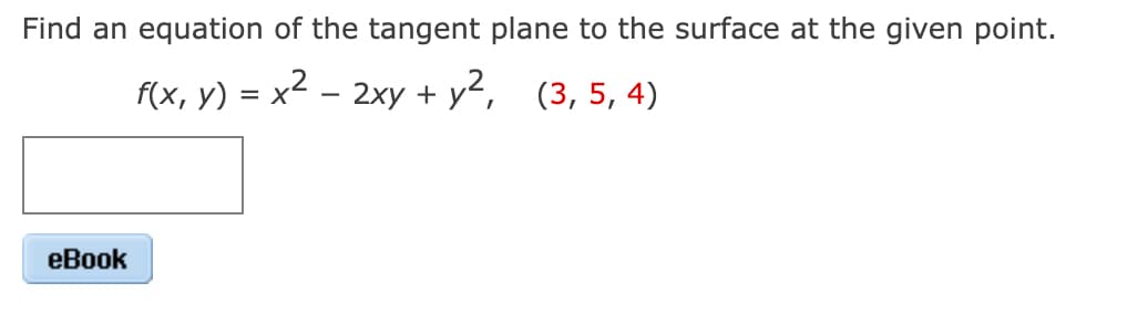 Find an equation of the tangent plane to the surface at the given point.
f(x, y) = x² - 2xy + y², (3, 5, 4)
eBook