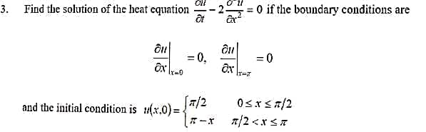 3. Find the solution of the heat equation
= 0 if the boundary conditions are
= 0
%3D
[7/2
and the initial condition is t4(x.0) =
%3D
