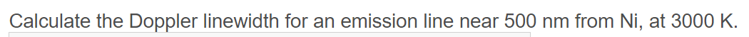Calculate the Doppler linewidth for an emission line near 500 nm from Ni, at 3000 K.
