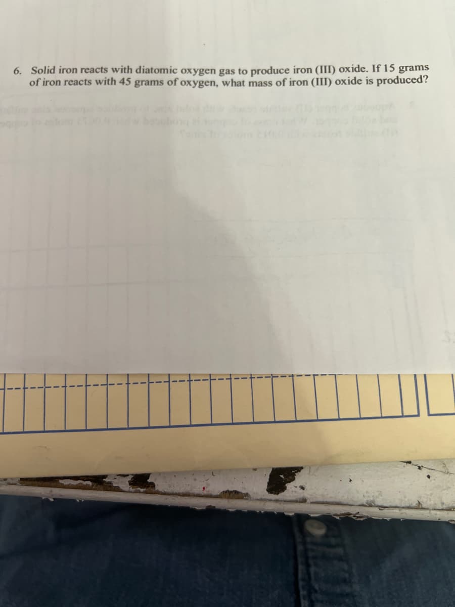 6. Solid iron reacts with diatomic oxygen gas to produce iron (III) oxide. If 15 grams
of iron reacts with 45 grams of oxygen, what mass of iron (III) oxide is produced?