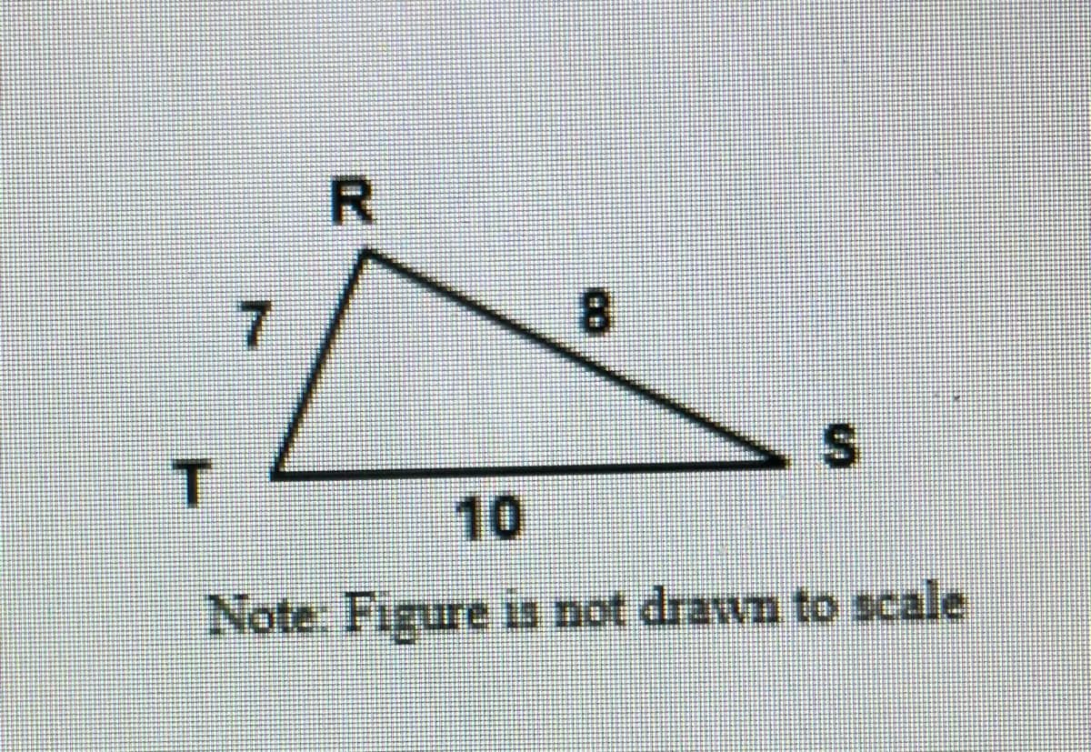 ### Geometry Concepts: Understanding Triangles

#### Triangle Example

In this example, we have a triangle labeled `TRS`:

- The vertex `T` connects to vertex `R` with a side length of 7 units.
- The vertex `R` connects to vertex `S` with a side length of 8 units.
- The vertex `S` connects to vertex `T` with a side length of 10 units.

The illustration included with this example is not drawn to scale, meaning the lengths and angles depicted may not accurately represent their true proportions.

**Note:** Figure is not drawn to scale.

This triangle can be used to explore a variety of geometric concepts such as side lengths, triangle inequality theorem, and possibly the Pythagorean theorem if investigating right triangles.