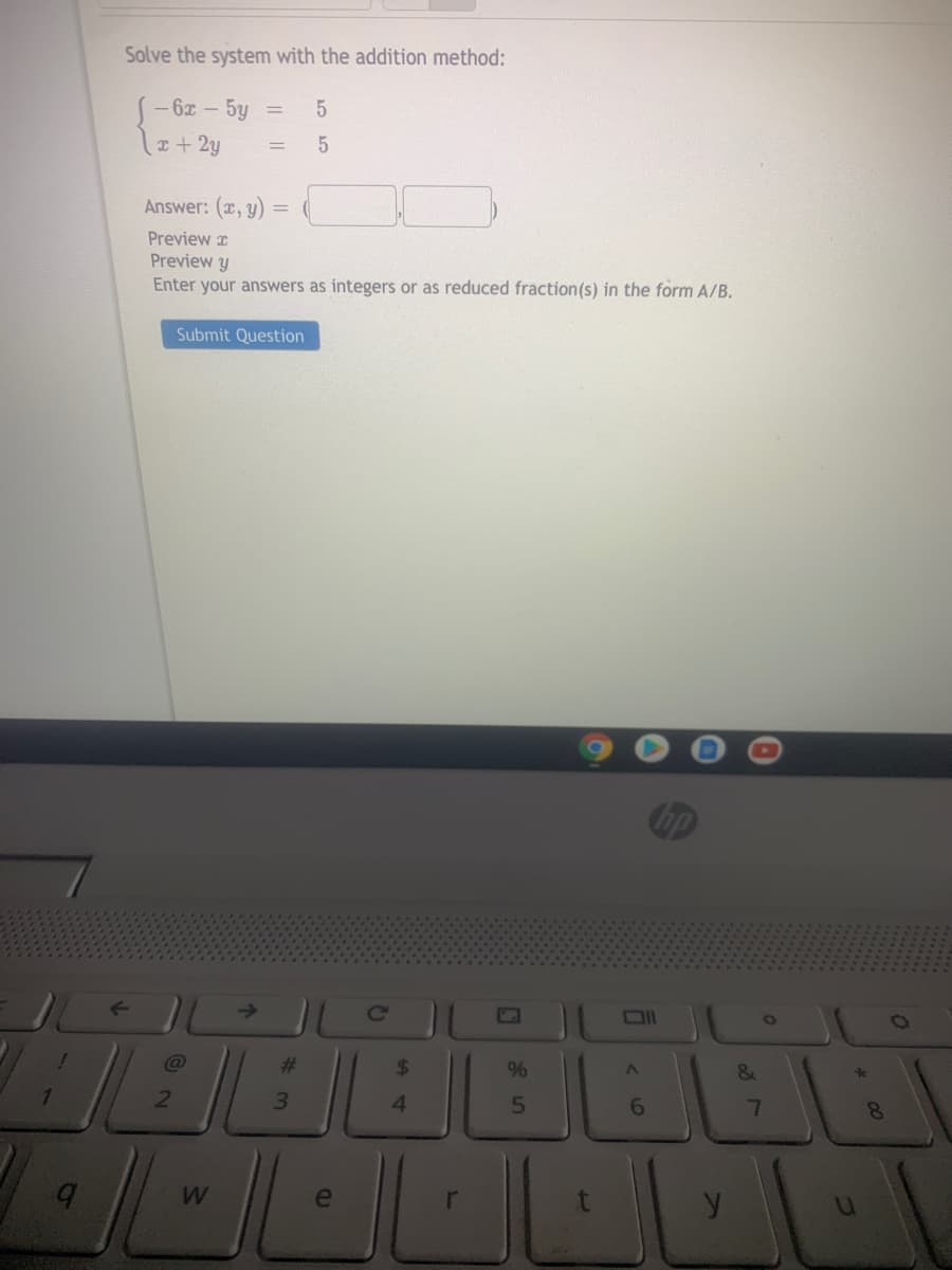 Solve the system with the addition method:
- 6x - 5y =
++2y
Answer: (x, y)
Preview x
Preview y
Enter your answers as integers or as reduced fraction(s) in the form A/B,
Submit Question
hn
Ce
23
$4
3.
6.
W.
y
44
