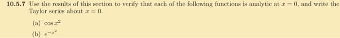 10.5.7 Use the results of this section to verify that each of the following functions is analytic at x = 0, and write the
Taylor series about x = 0.
(a) cos x²
(b) e-²