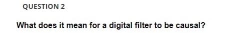 QUESTION 2
What does it mean for a digital filter to be causal?
