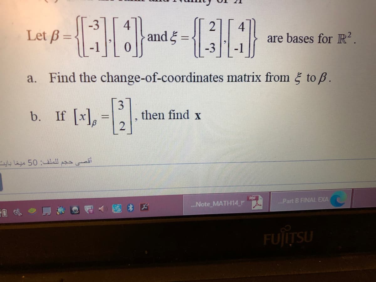 Let ß =
and =
-3
are bases for R².
a. Find the change-of-coordinates matrix from & to B.
b. If (s), -
3
then find x
2
أقصي حجم ل لملف: 50 ميغا بایت
PDF
国* 因
...Note_MATH14 r
.Part B FINAL EXA
FUJITSU
