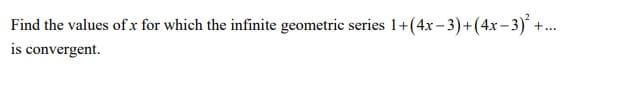 Find the values of x for which the infinite geometric series 1+(4x-3)+(4x-3)² +...
is convergent.