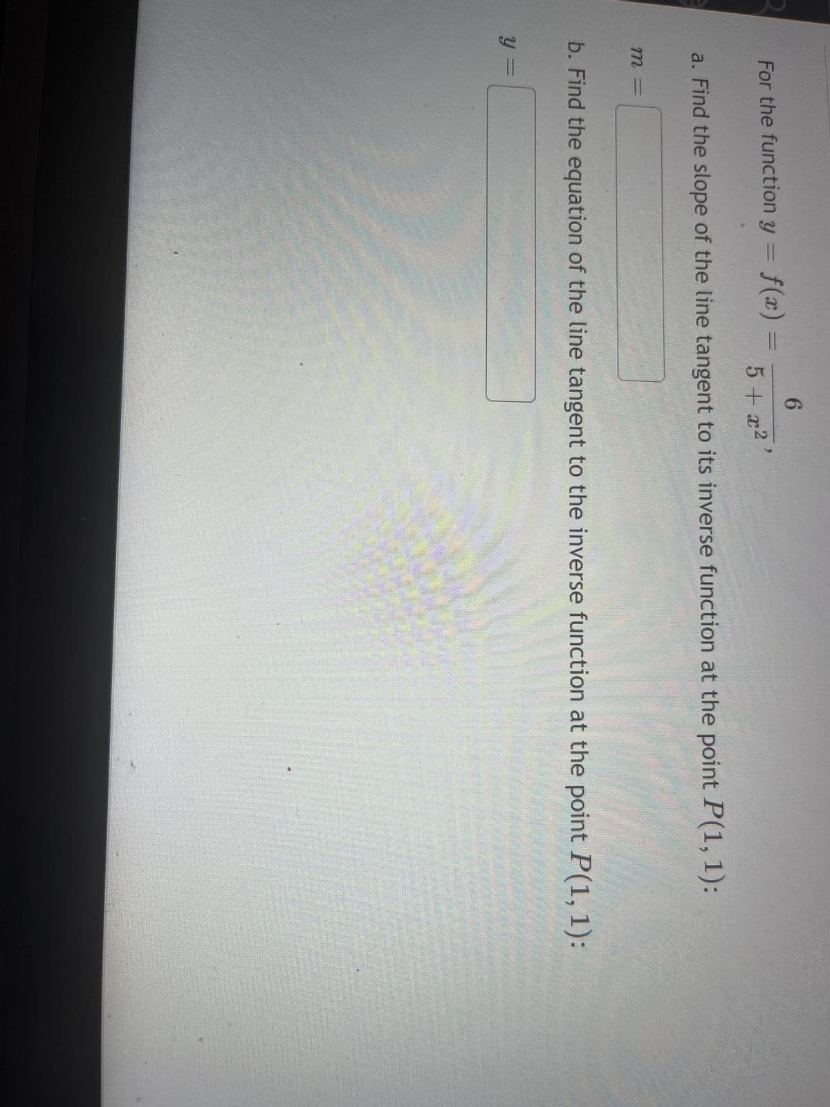 For the function y = f(x) =
a. Find the slope of the line tangent to its inverse function at the point P(1, 1):
m =
6
5 + x²
y =
b. Find the equation of the line tangent to the inverse function at the point P(1, 1):
M
SANSAMAN