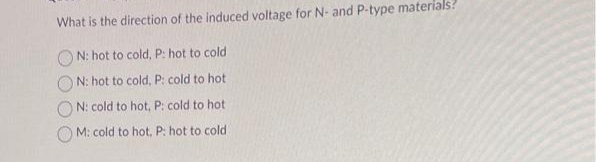 What is the direction of the induced voltage for N- and P-type materials?
N: hot to cold, P: hot to cold
N: hot to cold, P: cold to hot
N: cold to hot, P: cold to hot
M: cold to hot, P: hot to cold