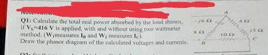 if V
Q1: Calculate the total real power absorbed by the load shown.
416 V is applied, with and without using two wattmeter
method. (W,measures In and W₂ measures Ic).
Draw the phasor diagram of the calculated voltages and currents.
mun
-160
802
10.0
www
40
m
13 02
e