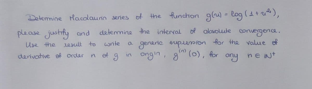 Determine Hacodaurin series of the function g(u) = log (1+²),
determine the interval of absolute convergence.
write
a generic expression for the value of
(0), for
in origin, gin (0),
any net
please justify and
Use the result to
derivative of order
of
g