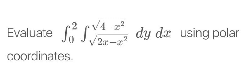 2
Evaluate
V4-x2
dy dx using polar
2x-x2
Coordinates.
