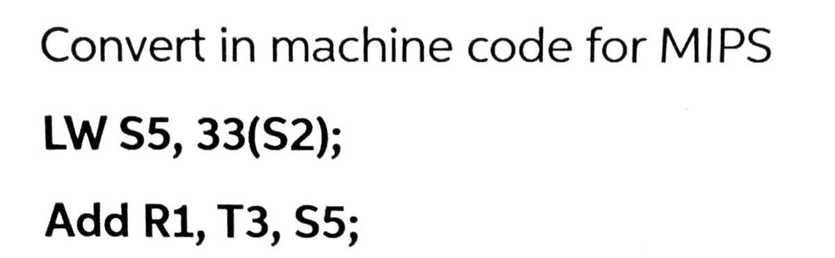 Convert in machine code for MIPS
LW S5, 33(S2);
Add R1, T3, S5;
