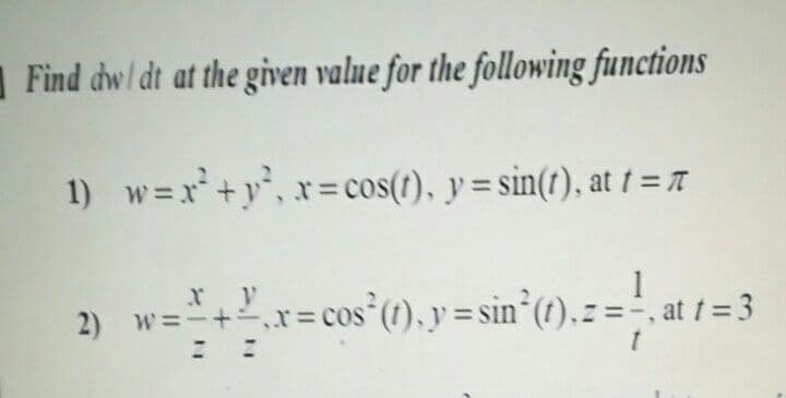 |Find dwl dt at the given value for the following functions
1) w=x*+y°, x= cos(r), y = sin(t), at t =A
r= cos°(1), y = sin°(1),z =-, at t = 3
2) w=-+
COS
