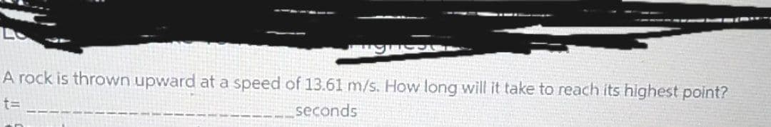 A rock is thrown upward at a speed of 13.61 m/s. How long will it take to reach its highest point?
t3D
seconds
