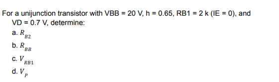 For a unijunction transistor with VBB = 20 V, h = 0.65, RB1 = 2 k (IE = 0), and
VD = 0.7 V, determine:
a. K82
b. R.
BB
С. И
RB1
d. Vp
