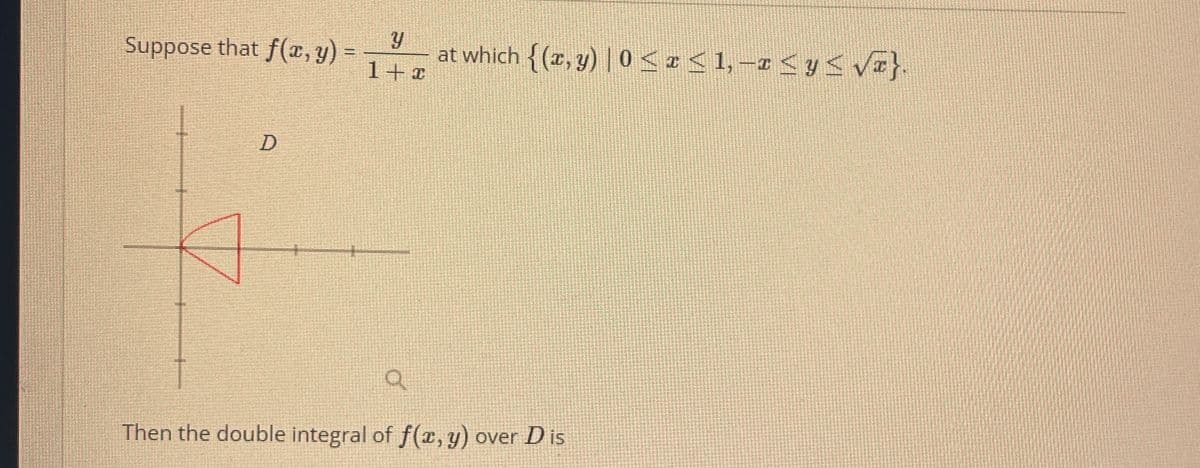 ม
Suppose that f(x, y) =
at which {(x,y) | 0 ≤ x ≤ 1, −x ≤ y ≤ √}.
1+2
D
Then the double integral of f(x, y) over D is