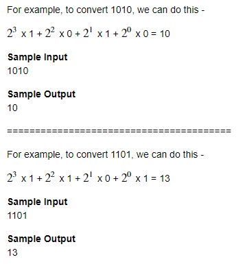For example, to convert 1010, we can do this -
23 x 1 + 22 x0 + 2' x 1 + 2° x 0 = 10
Sample Input
1010
Sample Output
10
===
For example, to convert 1101, we can do this -
23 x1 + 22 x 1 + 2' x0 + 2° x 1 = 13
Sample Input
1101
Sample Output
13
