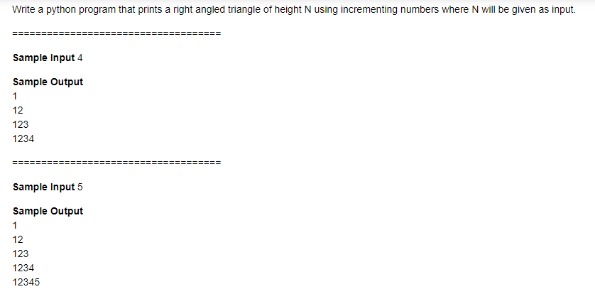 Write a python program that prints a right angled triangle of height N using incrementing numbers where N will be given as input.
Sample Input 4
Sample Output
1
12
123
1234
Sample Input 5
Sample Output
1
12
123
1234
12345
