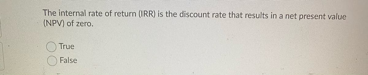 The internal rate of return (IRR) is the discount rate that results in a net present value
(NPV) of zero.
True
False
