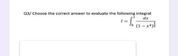 Q3/ Choose the correct answer to evaluate the following integral
dx
(1 – x4)2
