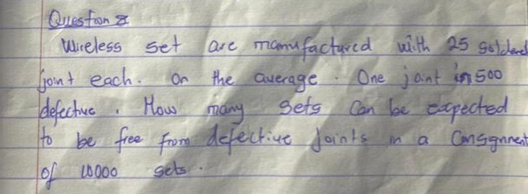 Ques fon 8
Wireless set
jont each. On
defectue
to be fre from defective Joints
are mami factured with 25 solcdend
the average.
Sets
One jaint in 500
How
Con loe espected
in a
a Cansignnent
Lof10000
gets

