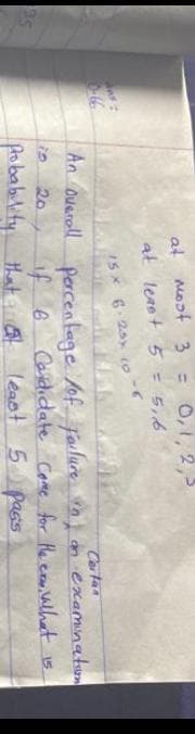 at most 3 = 0,1, 2,5
at leaot 5 = 5,6
ISX 6.20x co
Cataa
An oueroll falure inj on examinaton
Cardidate Come for He erom, alhat i5
percentage /of.
if 6
that leaot 5 pags
is
20
35
pobabulity
