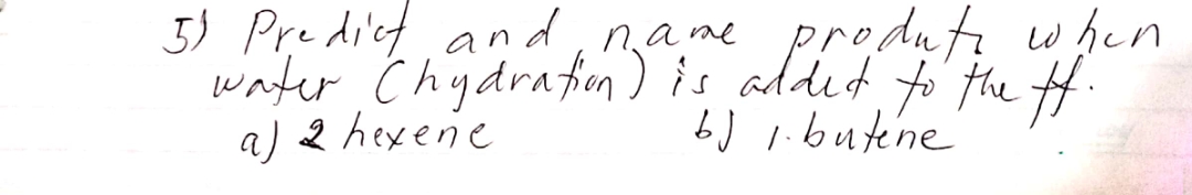 water Chydrafin clit w pen
water Chydrafien ) is added
a) 2 hexene
5) Predict and, name
to the #.
b) i.butene
