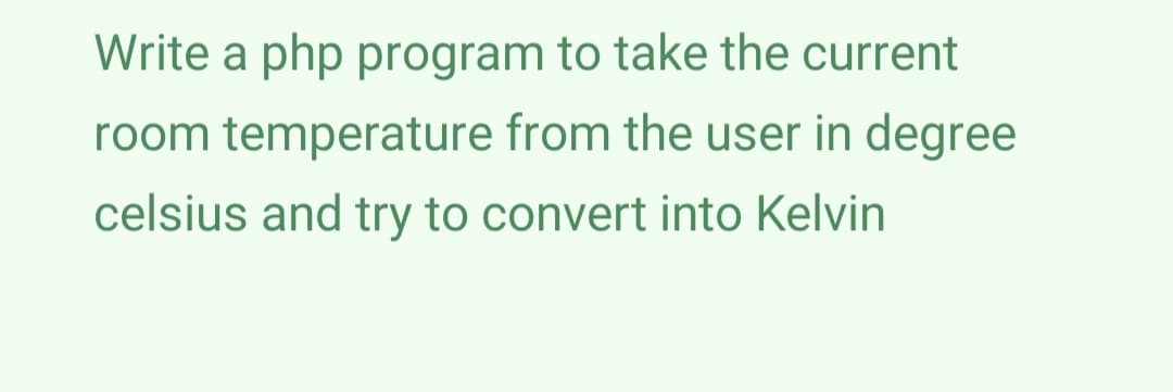 Write a php program to take the current
room temperature from the user in degree
celsius and try to convert into Kelvin
