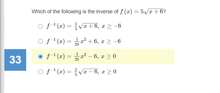 Which of the following is the inverse of f (x) = 5/x + 6?
O f1 (2) =V + 6, x > -6
%3D
O f1(x) = 교2 + 6, z > -6
33
O f1 (x) = a² – 6, x > 0
-x² – 6, x > 0
|
O f1 (æ) = V – 6, x > 0
%3D
-
