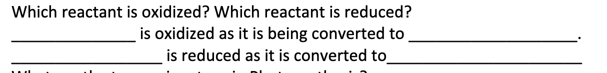 Which reactant is oxidized? Which reactant is reduced?
is oxidized as it is being converted to
is reduced as it is converted to
