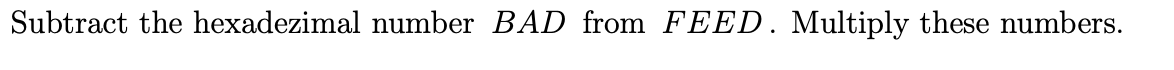 Subtract the hexadezimal number BAD from FEED. Multiply these numbers.
