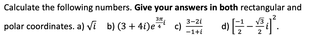 Calculate the following numbers. Give your answers in both rectangular and
3-2i
2
V3
polar coordinates. a) vi b) (3 + 4i)e 4' c)
-1+i
2
